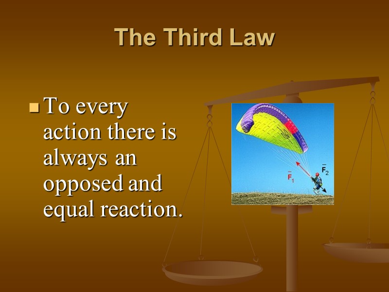 The Third Law To every action there is always an opposed and equal reaction.